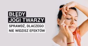 Błędy jogi twarzy. Sprawdź, dlaczego nie widzisz efektów. 
