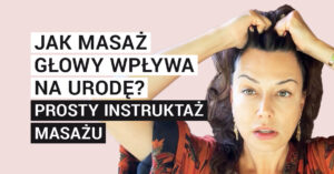Jak masaż głowy wpływa na urodę? Prosty instruktaż masażu