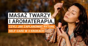 Masaż twarzy i aromaterapia, czyli jak zaplanować rytuał self-care w 3 krokach