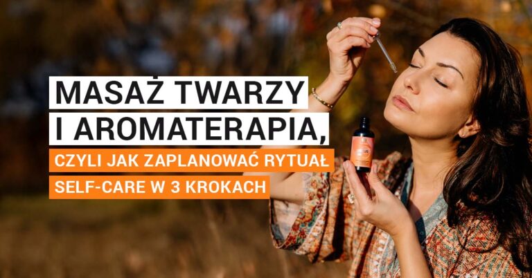 Masaż twarzy i aromaterapia, czyli jak zaplanować rytuał self-care w 3 krokach