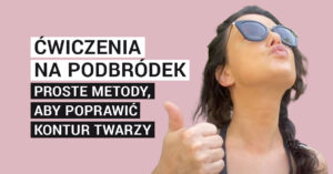 Ćwiczenia na podbródek – proste metody, aby poprawić kontur twarzy