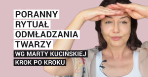 Poranny rytuał odmładzania twarzy wg Marty Kucińskiej krok po kroku