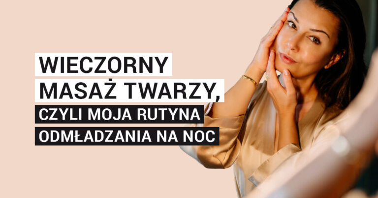 Wieczorny masaż twarzy, czyli moja rutyna odmładzania na noc
