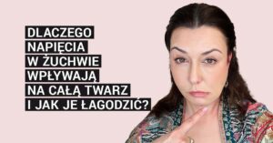 Dlaczego napięcia w żuchwie wpływają na całą twarz i jak je łagodzić?