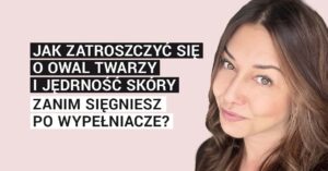 Jak zatroszczyć się o owal twarzy i jędrność skóry – zanim sięgniesz po wypełniacze?