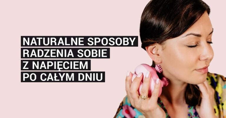 Naturalne sposoby radzenia sobie z napięciem po całym dniu